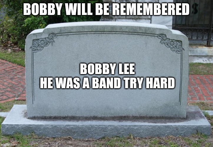 what a great guy | BOBBY WILL BE REMEMBERED; BOBBY LEE
HE WAS A BAND TRY HARD | image tagged in gravestone | made w/ Imgflip meme maker