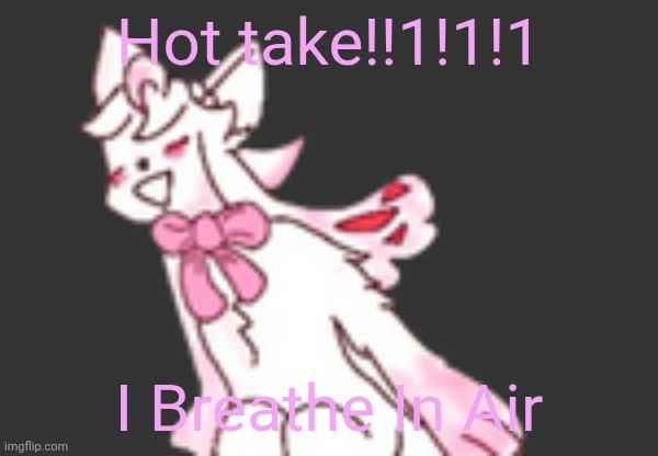 D | Hot take!!1!1!1; I Breathe In Air | image tagged in d | made w/ Imgflip meme maker