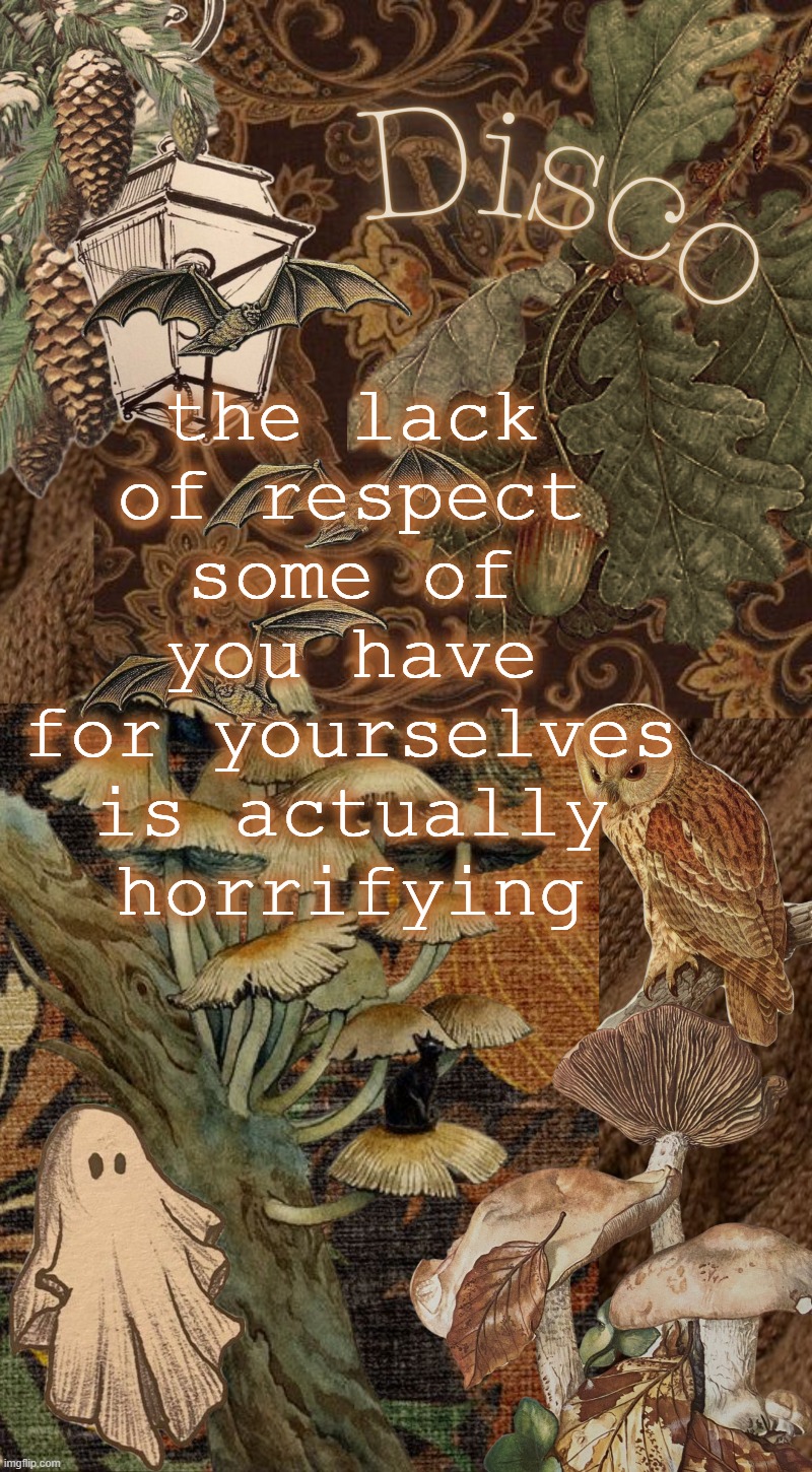Disco's autumn temp | the lack of respect some of you have for yourselves is actually horrifying | image tagged in disco's autumn temp | made w/ Imgflip meme maker