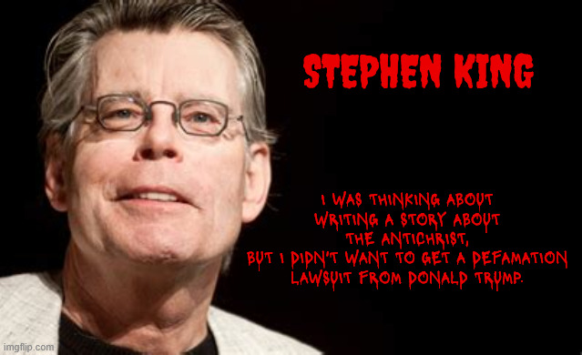 YES KING | STEPHEN KING; I WAS THINKING ABOUT WRITING A STORY ABOUT THE ANTICHRIST,
BUT I DIDN'T WANT TO GET A DEFAMATION LAWSUIT FROM DONALD TRUMP. | image tagged in yes king stephen king,antichrist,plagiarism,horror story 1,write your way outta this 1 joan wilder,el tenedor del diablo | made w/ Imgflip meme maker