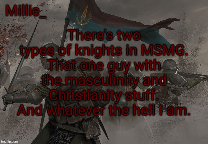 Millie's Trench Crusade announcement template | There's two types of knights in MSMG. That one guy with the masculinity and Christianity stuff. And whatever the hell I am. | image tagged in millie's trench crusade announcement template | made w/ Imgflip meme maker