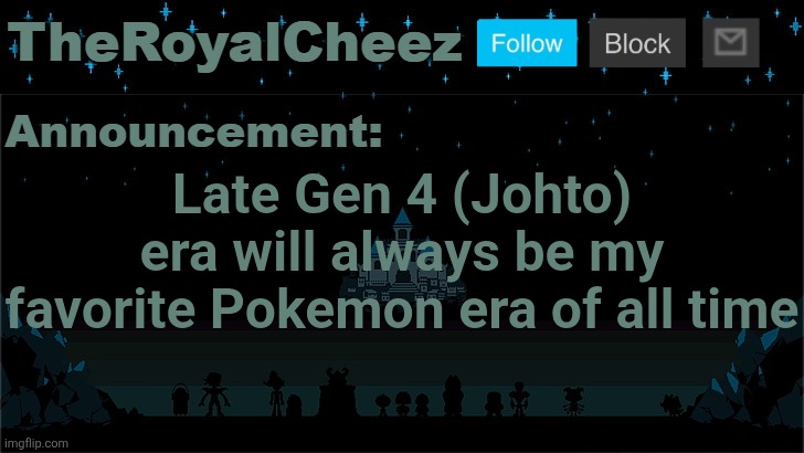 Cheez's Undertale Template | Late Gen 4 (Johto) era will always be my favorite Pokemon era of all time | image tagged in cheez's undertale template | made w/ Imgflip meme maker