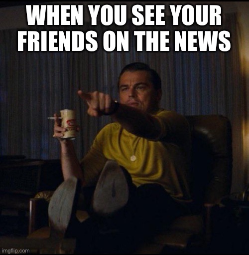 I know them!  They are my friends! | WHEN YOU SEE YOUR FRIENDS ON THE NEWS; HEY, I KNOW THEM! | image tagged in leonardo dicaprio pointing,leonardo dicaprio,leo dicaprio,fake news,the news,funny face | made w/ Imgflip meme maker