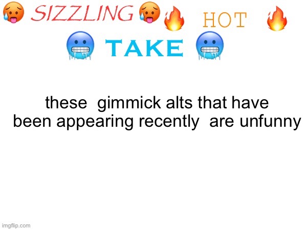 gn chat | these  gimmick alts that have been appearing recently  are unfunny | image tagged in sizzling hot take | made w/ Imgflip meme maker