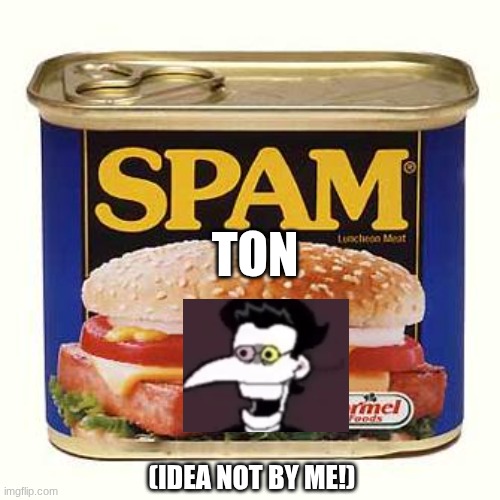 spam | TON; (IDEA NOT BY ME!) | image tagged in spam | made w/ Imgflip meme maker