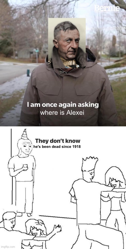 he's been dead since 1918 where is Alexei | image tagged in memes,bernie i am once again asking for your support,they dont know | made w/ Imgflip meme maker