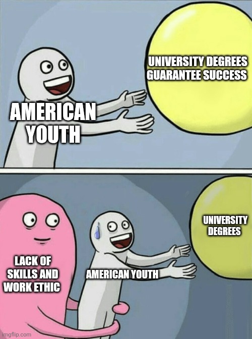 Running Away Balloon Meme | UNIVERSITY DEGREES GUARANTEE SUCCESS; AMERICAN YOUTH; UNIVERSITY DEGREES; LACK OF SKILLS AND WORK ETHIC; AMERICAN YOUTH | image tagged in memes,running away balloon | made w/ Imgflip meme maker