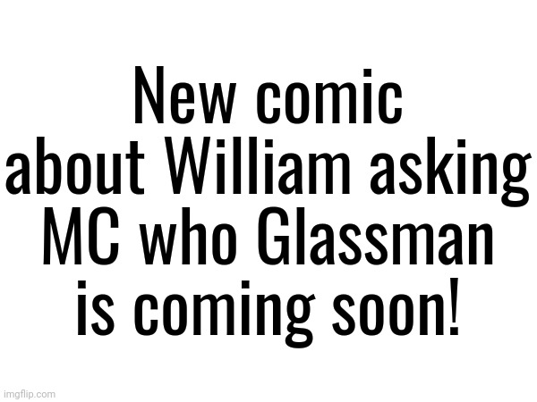 Coming this week | New comic about William asking MC who Glassman is coming soon! | image tagged in glassman,coming soon,mc,william | made w/ Imgflip meme maker