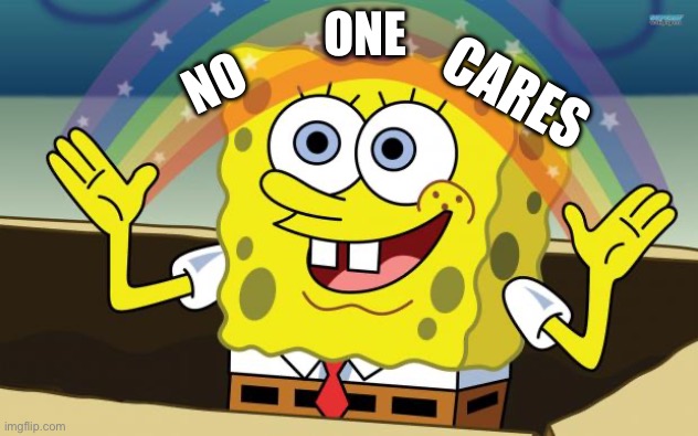 Spongbob | ONE; NO; CARES | image tagged in spongbob | made w/ Imgflip meme maker