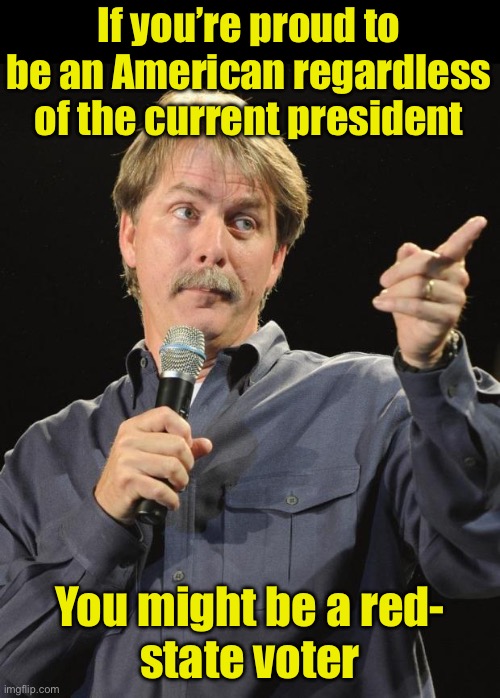 You might be a Red… | If you’re proud to be an American regardless of the current president; You might be a red-
state voter | image tagged in jeff foxworthy,redneck,red | made w/ Imgflip meme maker