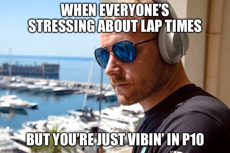 WHEN EVERYONE’S STRESSING ABOUT LAP TIMES | WHEN EVERYONE’S STRESSING ABOUT LAP TIMES; BUT YOU’RE JUST VIBIN’ IN P10 | image tagged in bottasvibin i,vibing,problems stress pain,f1,formula 1,sports | made w/ Imgflip meme maker