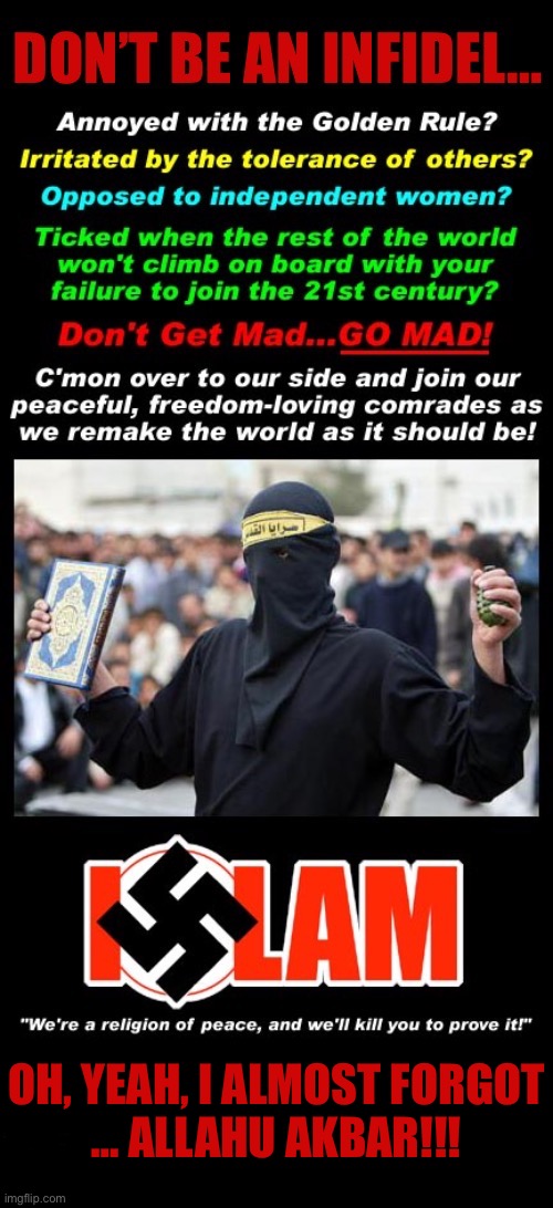 They’re deadly serious… | OH, YEAH, I ALMOST FORGOT
… ALLAHU AKBAR!!! | image tagged in political meme,islam,extremists,convert or die,religion of peace,islamofascists | made w/ Imgflip meme maker
