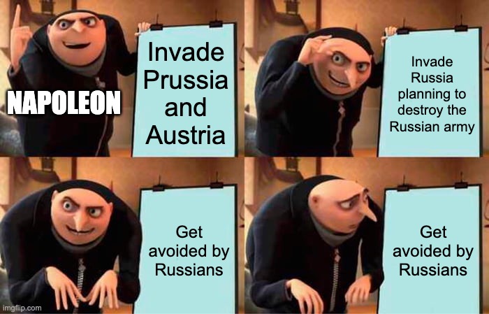 Napoleon's Plan | Invade Prussia and Austria; Invade Russia planning to destroy the Russian army; NAPOLEON; Get avoided by Russians; Get avoided by Russians | image tagged in memes,gru's plan,historical meme,napoleon,france | made w/ Imgflip meme maker
