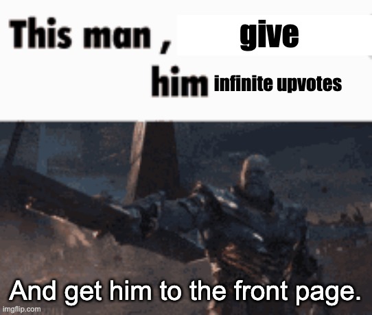 This man, _____ him | give And get him to the front page. infinite upvotes | image tagged in this man _____ him | made w/ Imgflip meme maker