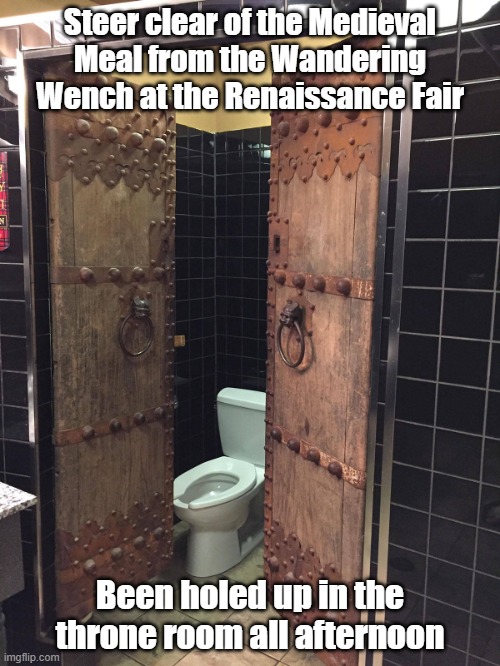 Throne Room | Steer clear of the Medieval Meal from the Wandering Wench at the Renaissance Fair; Been holed up in the throne room all afternoon | image tagged in bathroom,renaissance,fair,gotta go | made w/ Imgflip meme maker