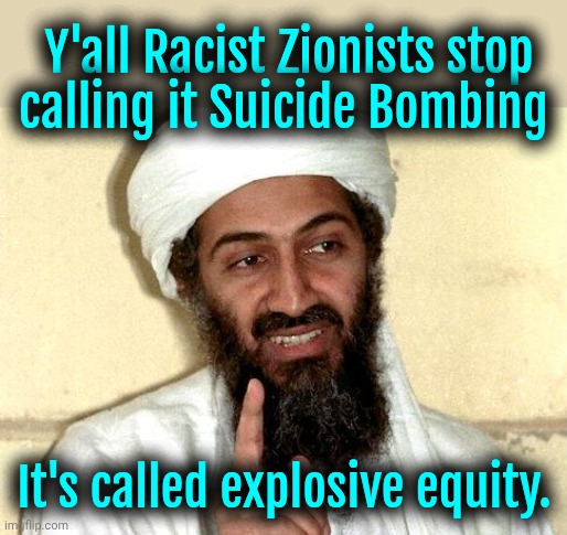 Democratic Bin Laden | Y'all Racist Zionists stop calling it Suicide Bombing; It's called explosive equity. | image tagged in osama bin laden,islam,liberals,liberal logic,woke | made w/ Imgflip meme maker