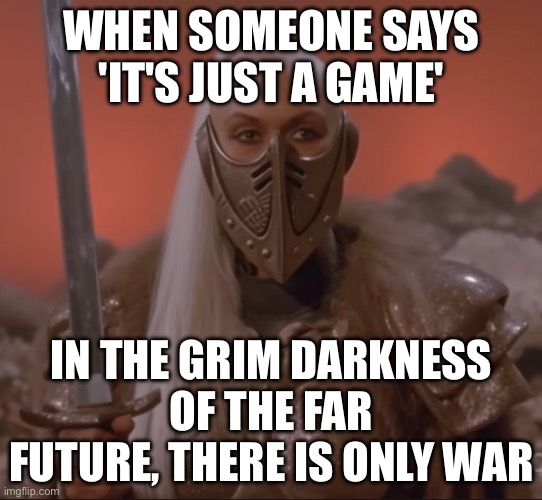 WHEN YOU REALIZE THE GALAXY IS CONSTANTLY AT WAR... | WHEN SOMEONE SAYS 'IT'S JUST A GAME'; IN THE GRIM DARKNESS OF THE FAR FUTURE, THERE IS ONLY WAR | image tagged in warhammer 40 000,guardians of the galaxy,galaxy,war,emperor,humanity | made w/ Imgflip meme maker
