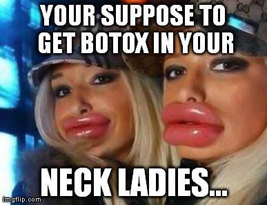 Duck Face Chicks Meme | YOUR SUPPOSE TO GET BOTOX IN YOUR NECK LADIES... | image tagged in memes,duck face chicks | made w/ Imgflip meme maker