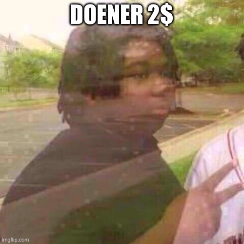 Guy Fades Away | DOENER 2$ | image tagged in guy fades away | made w/ Imgflip meme maker