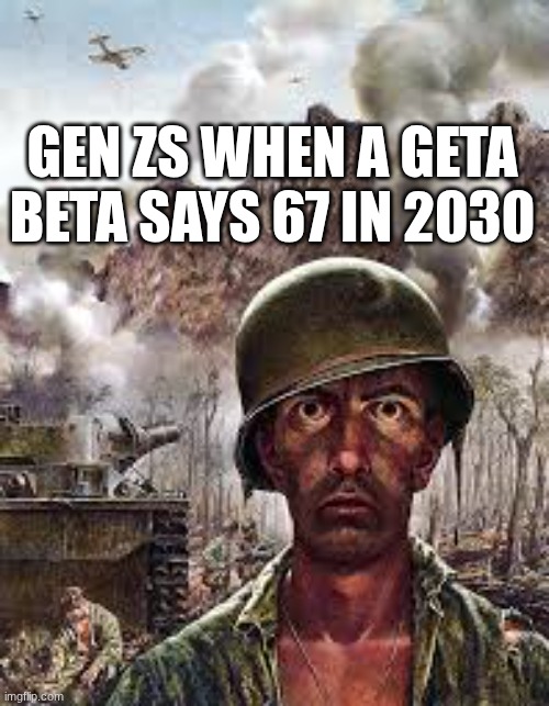 this is true | GEN ZS WHEN A GETA BETA SAYS 67 IN 2030 | image tagged in thousand yard stare,fun,relatable | made w/ Imgflip meme maker