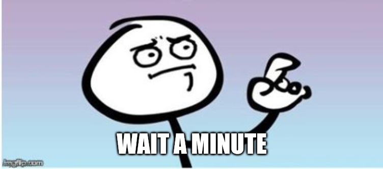 wait a minute guy panel II | WAIT A MINUTE | image tagged in wait a minute guy panel ii | made w/ Imgflip meme maker