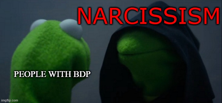Evil Kermit Meme | NARCISSISM; PEOPLE WITH BDP | image tagged in memes,evil kermit | made w/ Imgflip meme maker