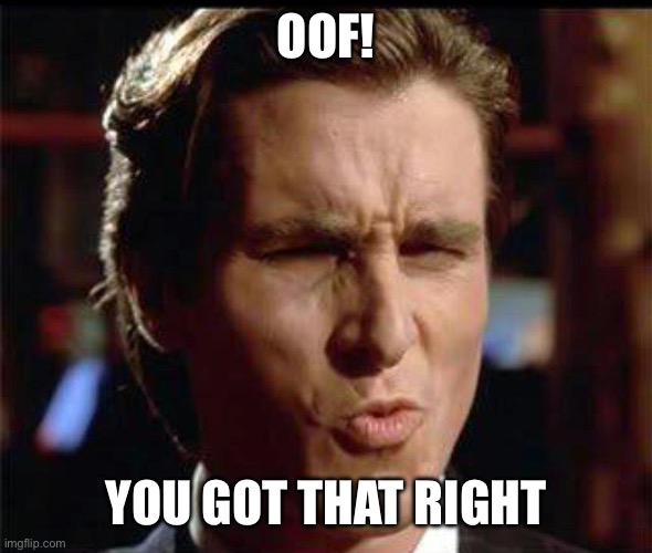 Christian Bale Ooh | OOF! YOU GOT THAT RIGHT | image tagged in christian bale ooh | made w/ Imgflip meme maker
