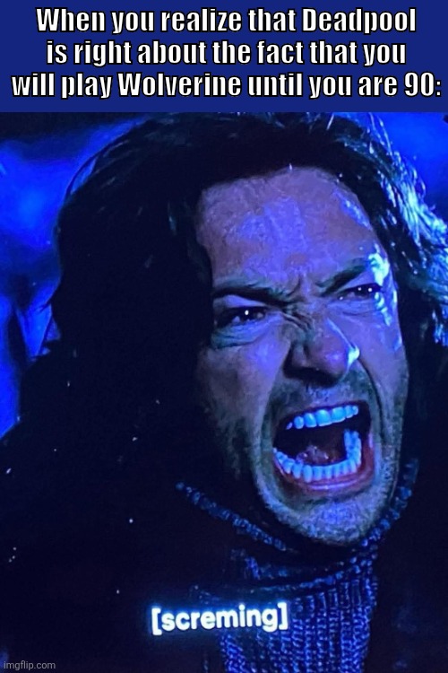 True facts of truth | When you realize that Deadpool is right about the fact that you will play Wolverine until you are 90: | image tagged in hugh jackman,deadpool movie | made w/ Imgflip meme maker