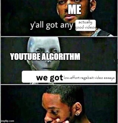 How I've been feeling recently | ME; actually good videos; YOUTUBE ALGORITHM; low-effort ragebait video essays | image tagged in yall got any | made w/ Imgflip meme maker