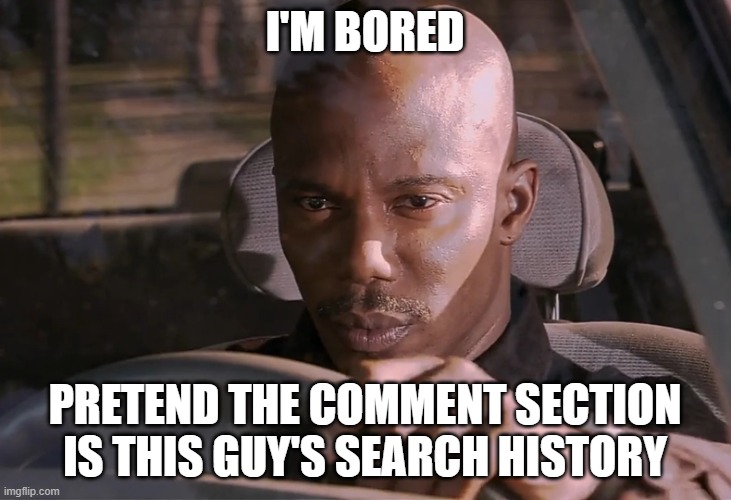 entertain me | I'M BORED; PRETEND THE COMMENT SECTION IS THIS GUY'S SEARCH HISTORY | image tagged in doakes,bored,comment section,search history,funny memes | made w/ Imgflip meme maker