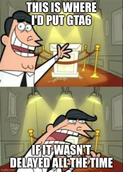 This Is Where I'd Put My Trophy If I Had One | THIS IS WHERE I'D PUT GTA6; IF IT WASN'T DELAYED ALL THE TIME | image tagged in memes,this is where i'd put my trophy if i had one,gta 6,rockstar | made w/ Imgflip meme maker