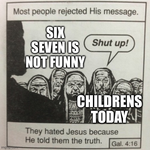 Pls no more 67 i'm sick of it | SIX SEVEN IS NOT FUNNY; CHILDRENS TODAY | image tagged in they hated jesus because he told them the truth,67,gen alpha,memes,fun,oh wow are you actually reading these tags | made w/ Imgflip meme maker