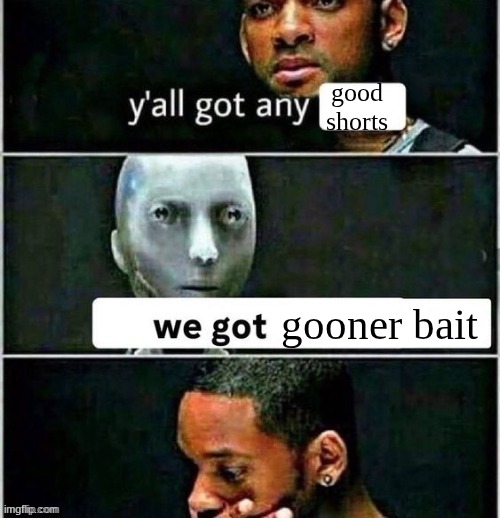 yall got any | good shorts; gooner bait | image tagged in yall got any | made w/ Imgflip meme maker