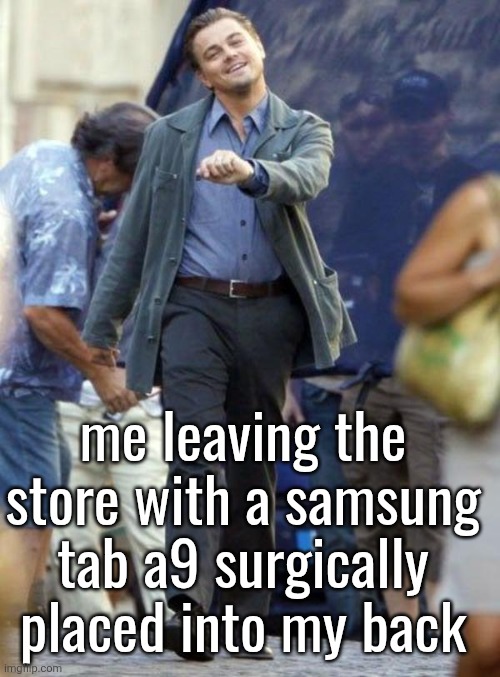 Dicaprio walking | me leaving the store with a samsung tab a9 surgically placed into my back | image tagged in dicaprio walking | made w/ Imgflip meme maker