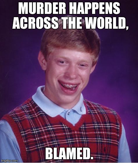Bad Luck Brian Meme | MURDER HAPPENS ACROSS THE WORLD, BLAMED. | image tagged in memes,bad luck brian | made w/ Imgflip meme maker