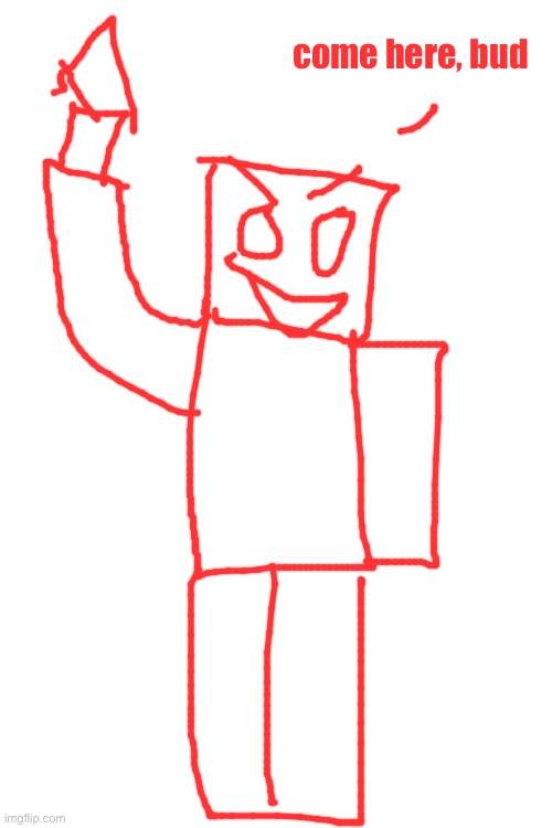 come here, bud | made w/ Imgflip meme maker