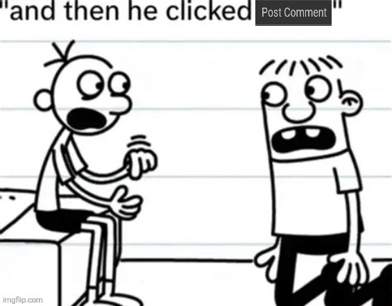 and then he clicked post comment | image tagged in and then he clicked post comment | made w/ Imgflip meme maker