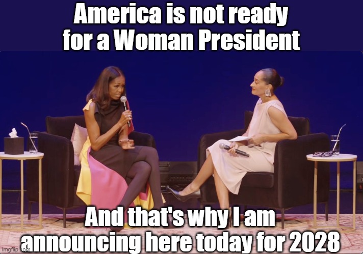 You heard it here first | America is not ready for a Woman President; And that's why I am announcing here today for 2028 | image tagged in michelle woman president meme | made w/ Imgflip meme maker