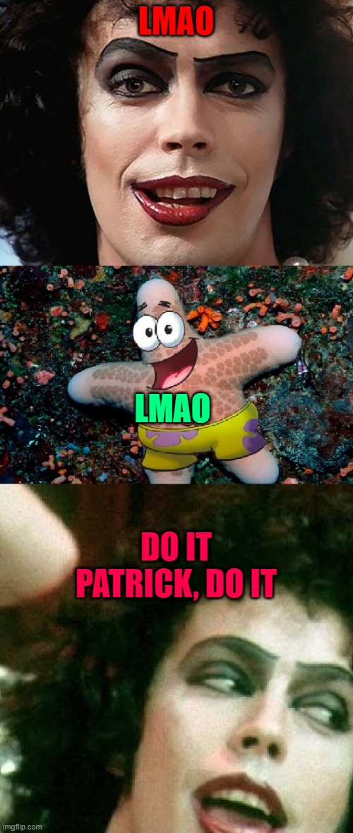 DO IT PATRICK, DO IT | LMAO; LMAO; DO IT PATRICK, DO IT | image tagged in do it patrick do it | made w/ Imgflip meme maker