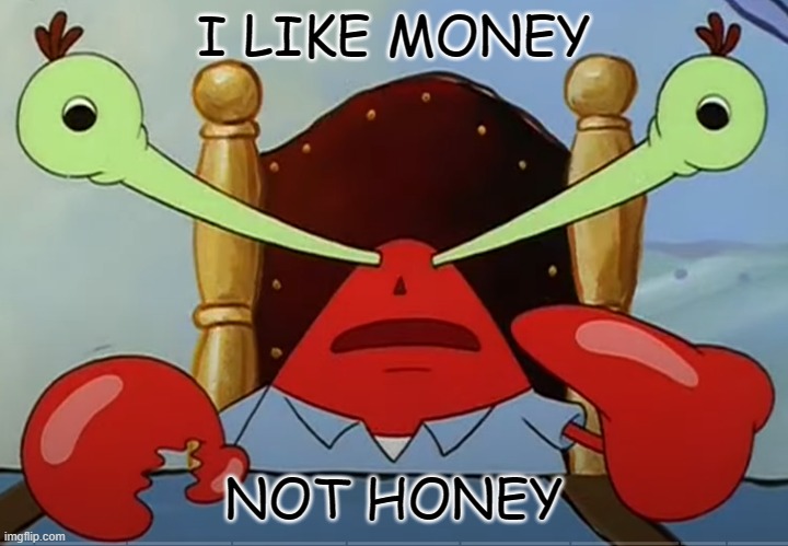 MR.Krabs wide eyes | I LIKE MONEY; NOT HONEY | image tagged in mr krabs wide eyes | made w/ Imgflip meme maker
