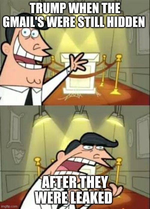 This Is Where I'd Put My Trophy If I Had One Meme | TRUMP WHEN THE GMAIL'S WERE STILL HIDDEN; AFTER THEY WERE LEAKED | image tagged in memes,this is where i'd put my trophy if i had one | made w/ Imgflip meme maker
