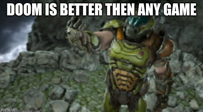 DOOM IS BETTER THEN ANY GAME | made w/ Imgflip meme maker