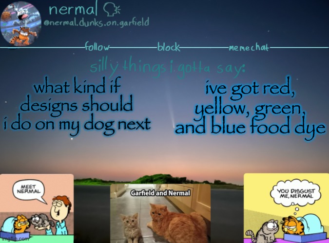 nermal :speak: | what kind if designs should i do on my dog next; ive got red, yellow, green, and blue food dye | image tagged in nermal speak | made w/ Imgflip meme maker