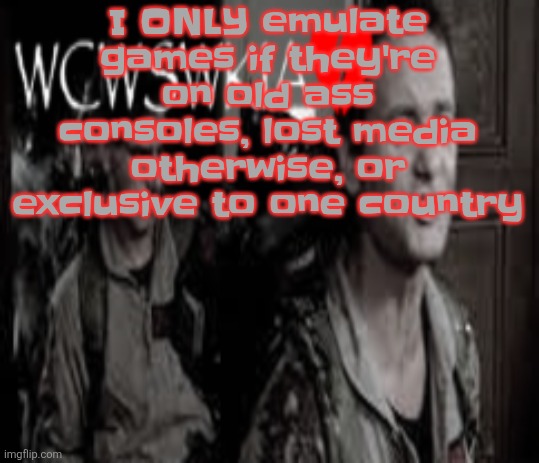 WCWSWKIA | I ONLY emulate games if they're on old ass consoles, lost media otherwise, or exclusive to one country | image tagged in wcwswkia | made w/ Imgflip meme maker