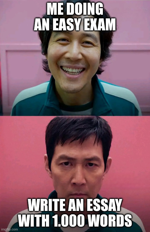 Squid Game | ME DOING AN EASY EXAM; WRITE AN ESSAY WITH 1.000 WORDS | image tagged in squid game | made w/ Imgflip meme maker