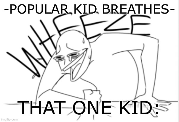 I’m finally back on the platform guys :D | -POPULAR KID BREATHES-; THAT ONE KID: | image tagged in wheeze,memes,gifs,popular kid,lol | made w/ Imgflip meme maker
