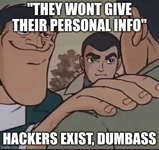Whos gonna tell him | "THEY WONT GIVE THEIR PERSONAL INFO"; HACKERS EXIST, DUMBASS | image tagged in whos gonna tell him | made w/ Imgflip meme maker