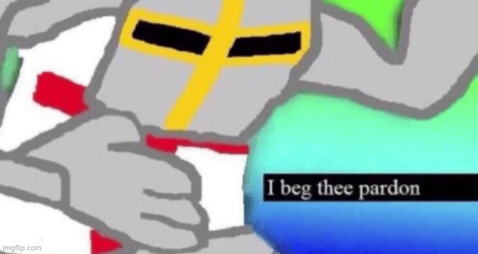 image tagged in i beg thee pardon | made w/ Imgflip meme maker