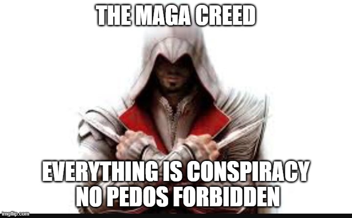 Assassins creed | THE MAGA CREED; EVERYTHING IS CONSPIRACY  NO PEDOS FORBIDDEN | image tagged in assassins creed | made w/ Imgflip meme maker