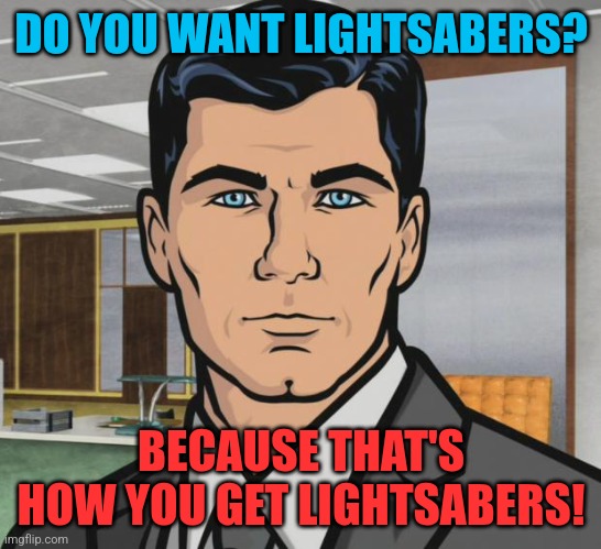 That's how you get LightSabers | DO YOU WANT LIGHTSABERS? BECAUSE THAT'S HOW YOU GET LIGHTSABERS! | image tagged in memes,archer,lightsabers | made w/ Imgflip meme maker